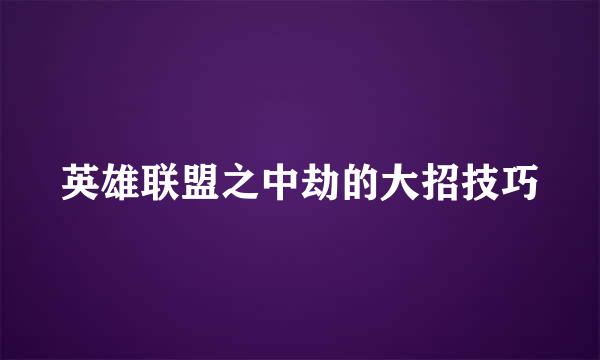 英雄联盟之中劫的大招技巧