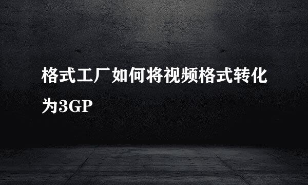 格式工厂如何将视频格式转化为3GP