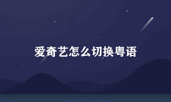 爱奇艺怎么切换粤语