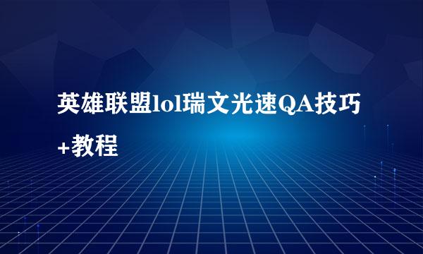 英雄联盟lol瑞文光速QA技巧+教程