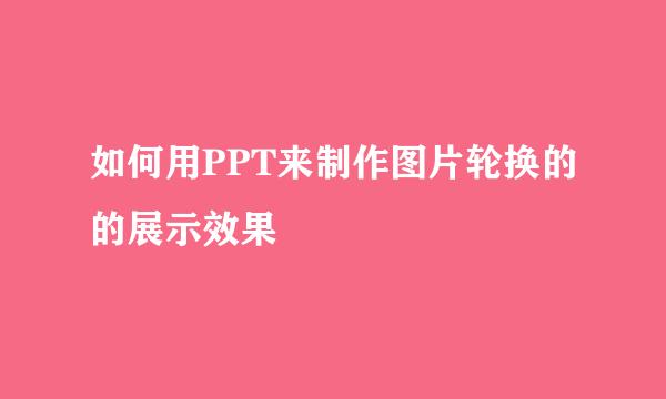 如何用PPT来制作图片轮换的的展示效果