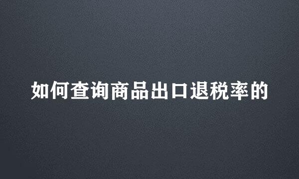 如何查询商品出口退税率的