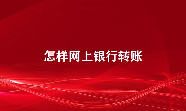 怎样网上银行转账