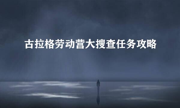 古拉格劳动营大搜查任务攻略