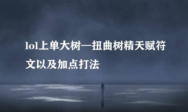 lol上单大树—扭曲树精天赋符文以及加点打法