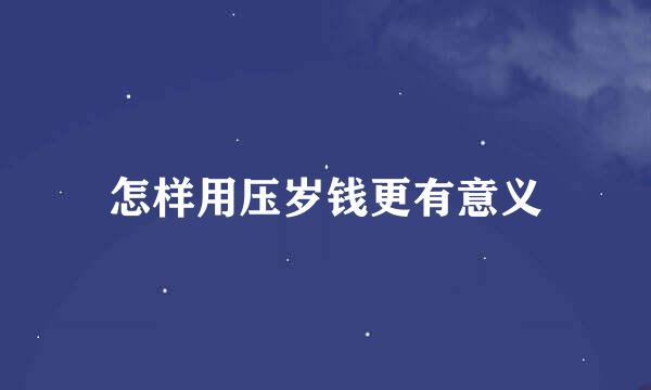 怎样用压岁钱更有意义