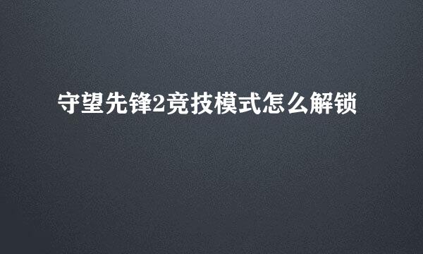 守望先锋2竞技模式怎么解锁
