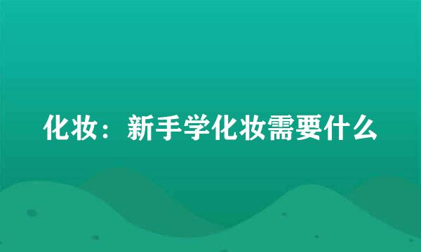 化妆：新手学化妆需要什么