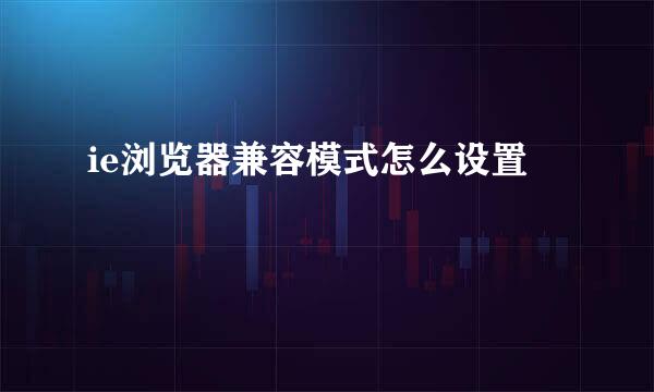 ie浏览器兼容模式怎么设置