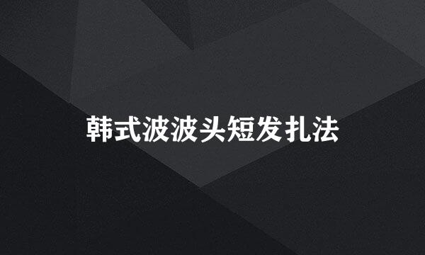 韩式波波头短发扎法