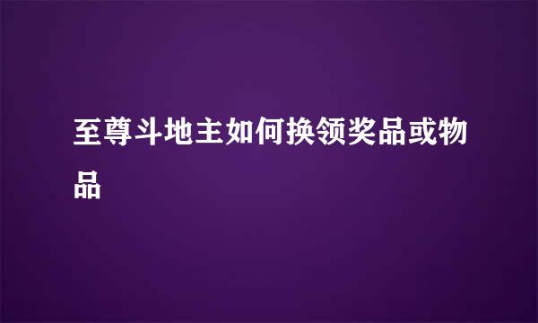 至尊斗地主如何换领奖品或物品