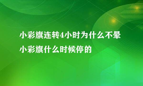 小彩旗连转4小时为什么不晕小彩旗什么时候停的