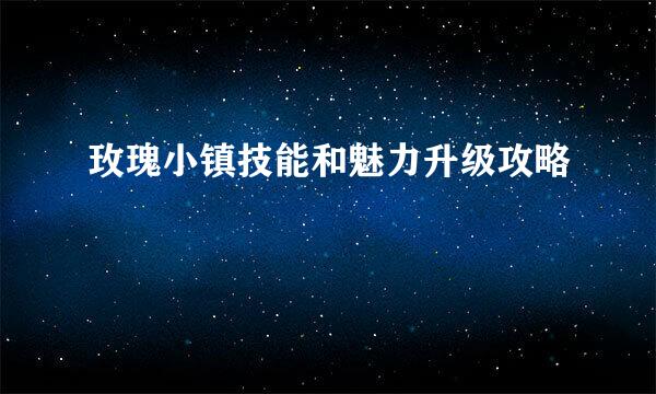 玫瑰小镇技能和魅力升级攻略
