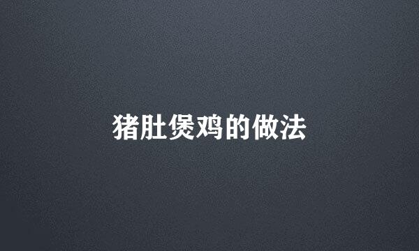 猪肚煲鸡的做法