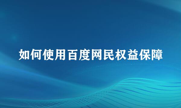如何使用百度网民权益保障
