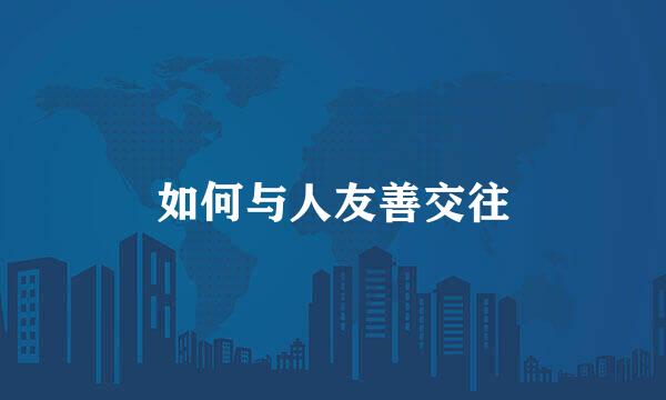 如何与人友善交往