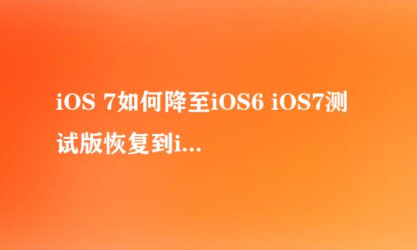 iOS 7如何降至iOS6 iOS7测试版恢复到iOS6教程