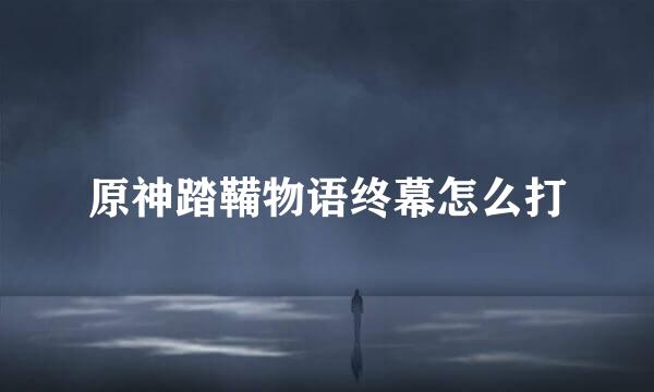 原神踏鞴物语终幕怎么打