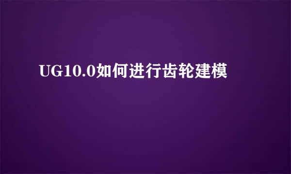UG10.0如何进行齿轮建模