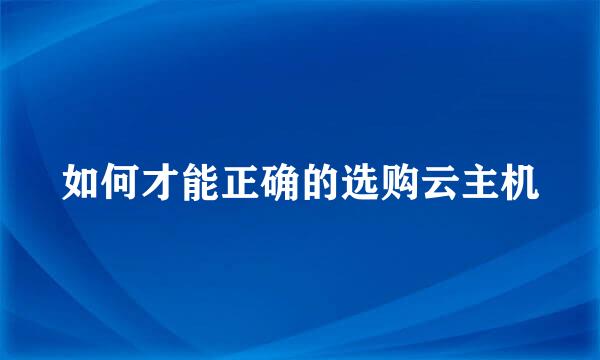 如何才能正确的选购云主机