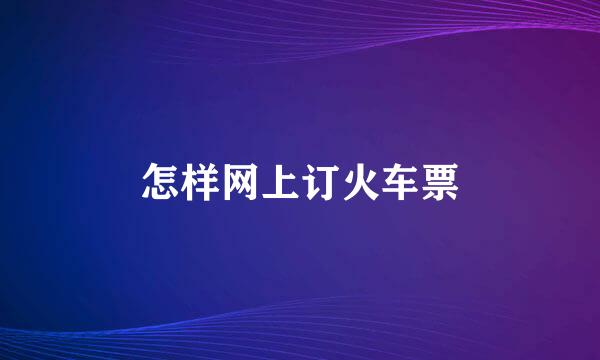 怎样网上订火车票
