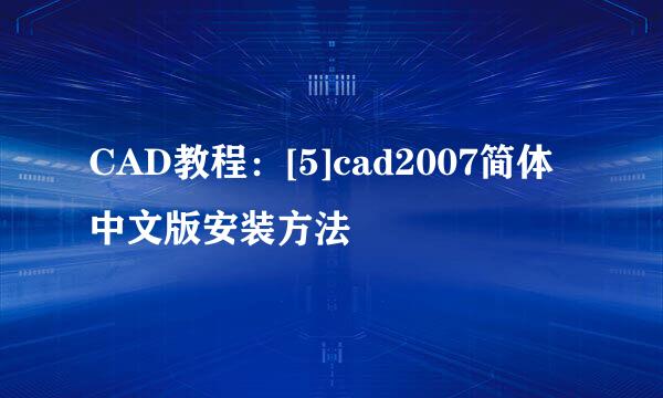 CAD教程：[5]cad2007简体中文版安装方法