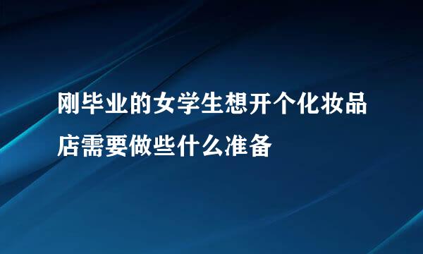 刚毕业的女学生想开个化妆品店需要做些什么准备