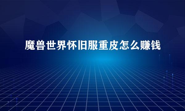 魔兽世界怀旧服重皮怎么赚钱