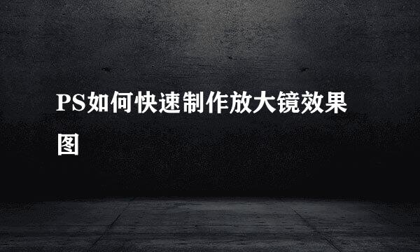 PS如何快速制作放大镜效果图