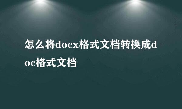 怎么将docx格式文档转换成doc格式文档