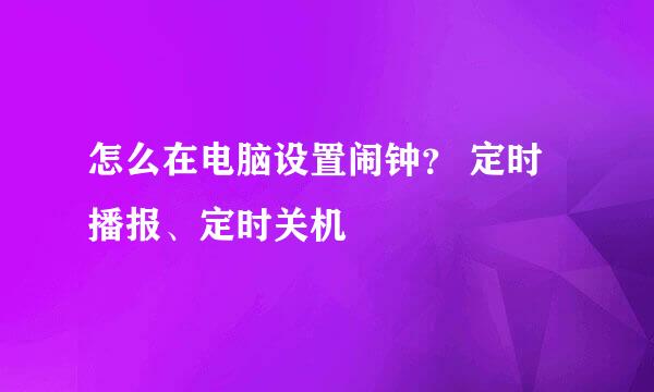 怎么在电脑设置闹钟？ 定时播报、定时关机