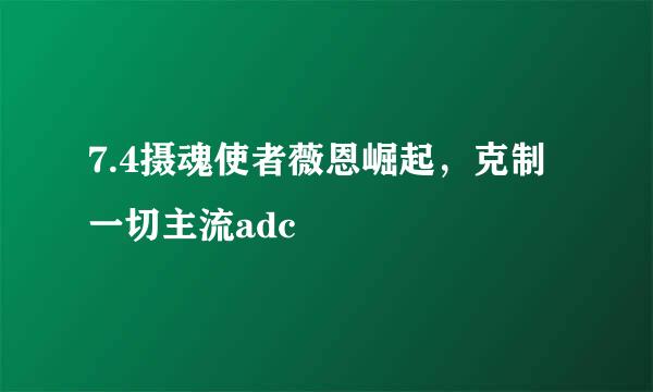 7.4摄魂使者薇恩崛起，克制一切主流adc