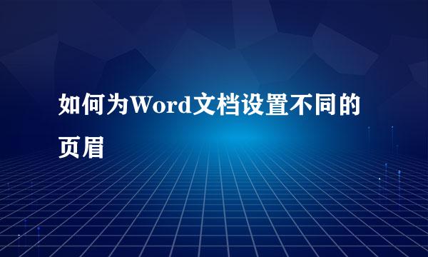 如何为Word文档设置不同的页眉