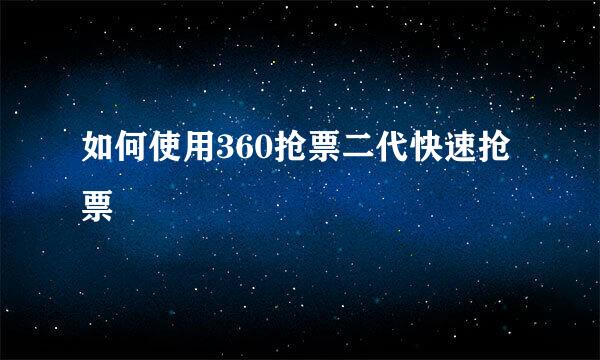 如何使用360抢票二代快速抢票