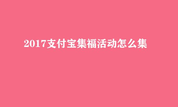 2017支付宝集福活动怎么集