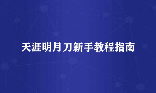 天涯明月刀新手教程指南