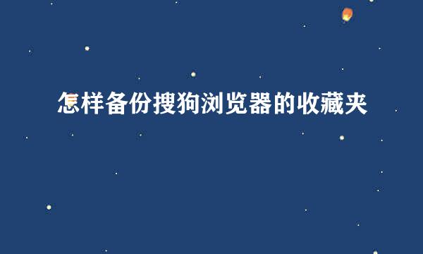 怎样备份搜狗浏览器的收藏夹