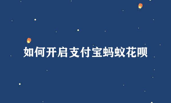 如何开启支付宝蚂蚁花呗