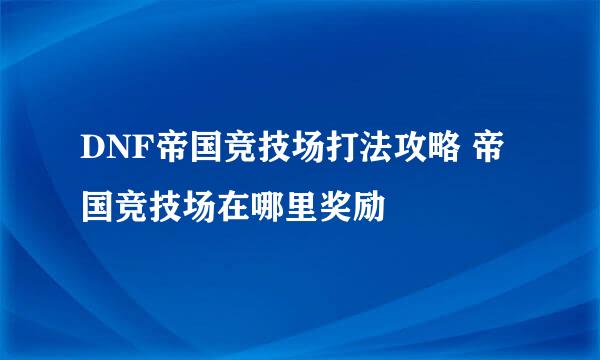 DNF帝国竞技场打法攻略 帝国竞技场在哪里奖励