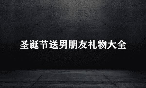 圣诞节送男朋友礼物大全