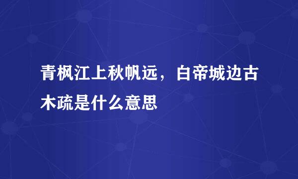 青枫江上秋帆远，白帝城边古木疏是什么意思