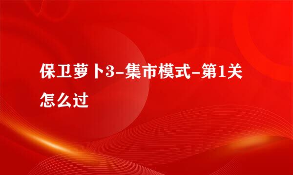 保卫萝卜3-集市模式-第1关怎么过