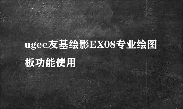 ugee友基绘影EX08专业绘图板功能使用