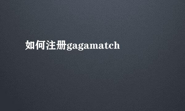 如何注册gagamatch