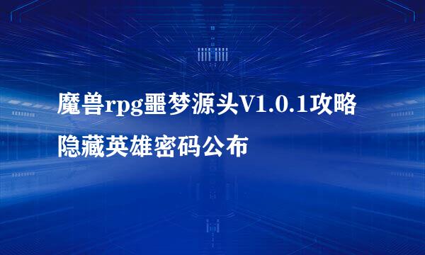 魔兽rpg噩梦源头V1.0.1攻略 隐藏英雄密码公布