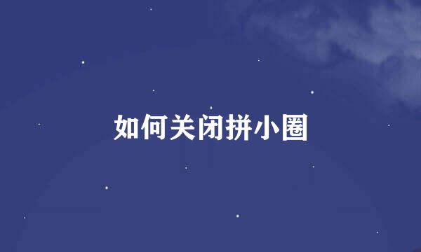 如何关闭拼小圈
