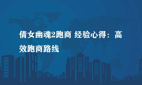 倩女幽魂2跑商 经验心得：高效跑商路线
