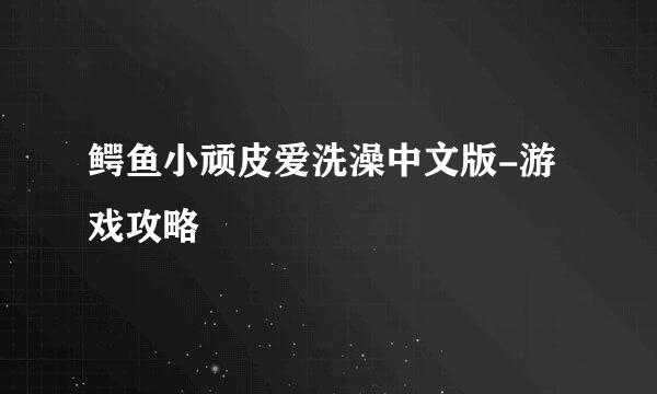 鳄鱼小顽皮爱洗澡中文版-游戏攻略
