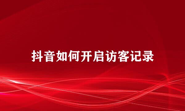 抖音如何开启访客记录