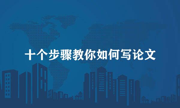 十个步骤教你如何写论文